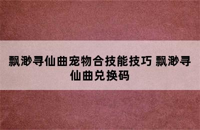 飘渺寻仙曲宠物合技能技巧 飘渺寻仙曲兑换码